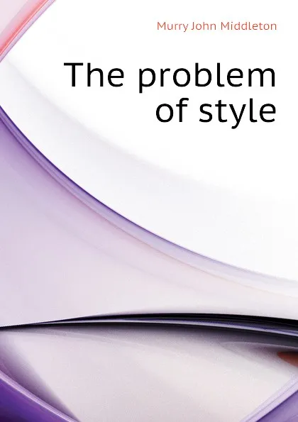 Обложка книги The problem of style, Murry John Middleton