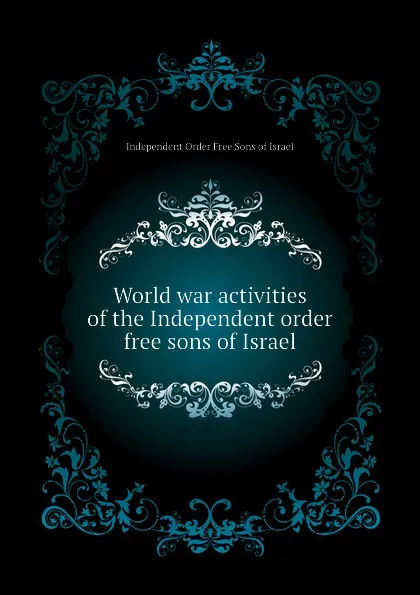 Обложка книги World war activities of the Independent order free sons of Israel, Independent Order Free Sons of Israel