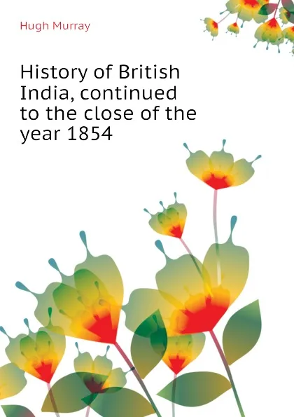 Обложка книги History of British India, continued to the close of the year 1854, Murray Hugh