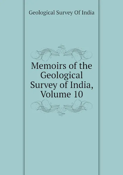 Обложка книги Memoirs of the Geological Survey of India, Volume 10, Geological Survey Of India