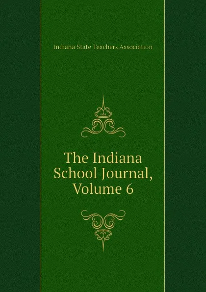 Обложка книги The Indiana School Journal, Volume 6, Indiana State Teachers Association