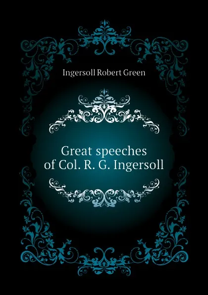 Обложка книги Great speeches of Col. R. G. Ingersoll, Ingersoll Robert Green