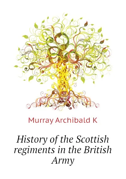 Обложка книги History of the Scottish regiments in the British Army, Murray Archibald K