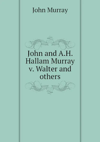 Обложка книги John and A.H. Hallam Murray v. Walter and others, John Murray