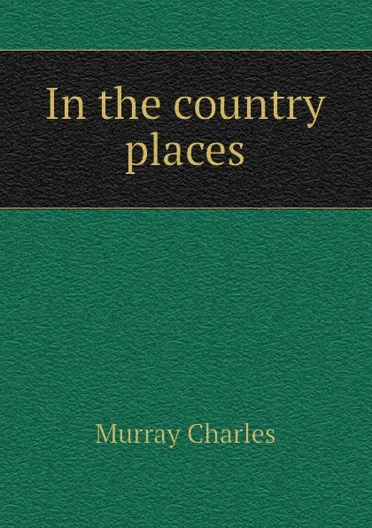 Обложка книги In the country places, Murray Charles