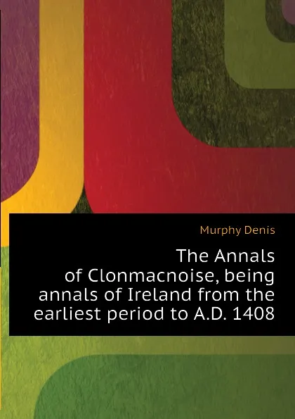 Обложка книги The Annals of Clonmacnoise, being annals of Ireland from the earliest period to A.D. 1408, Murphy Denis