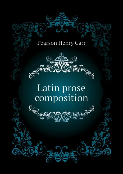 Обложка книги Latin prose composition, Pearson Henry Carr