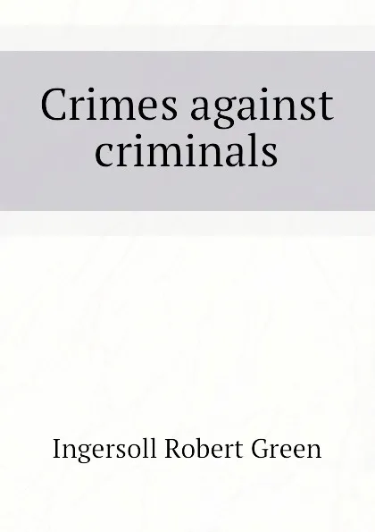 Обложка книги Crimes against criminals, Ingersoll Robert Green