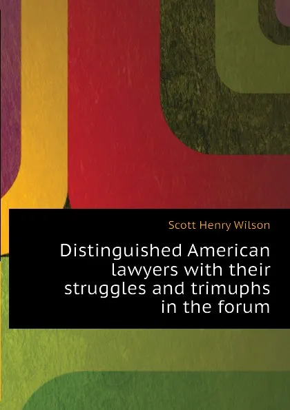 Обложка книги Distinguished American lawyers with their struggles and trimuphs in the forum, Scott Henry Wilson