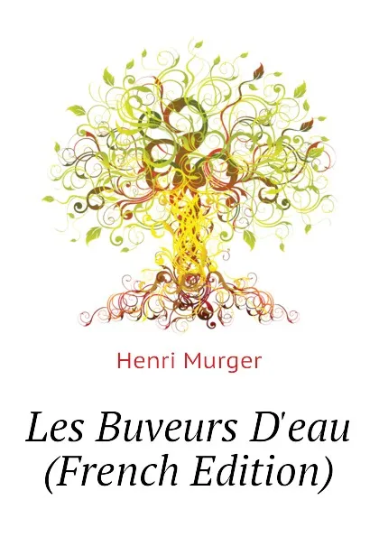 Обложка книги Les Buveurs D.eau (French Edition), Murger Henri