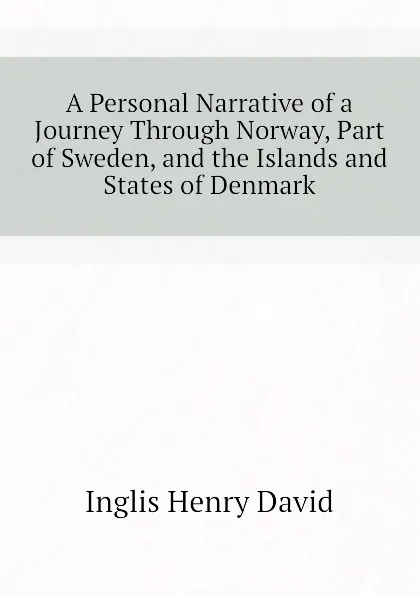 Обложка книги A Personal Narrative of a Journey Through Norway, Part of Sweden, and the Islands and States of Denmark, Inglis Henry David