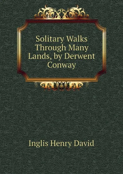 Обложка книги Solitary Walks Through Many Lands, by Derwent Conway, Inglis Henry David