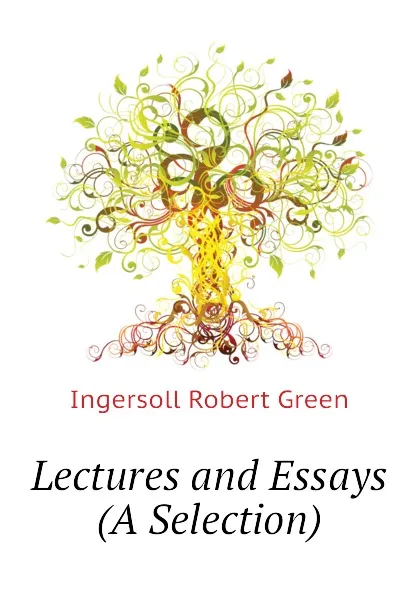 Обложка книги Lectures and Essays (A Selection), Ingersoll Robert Green