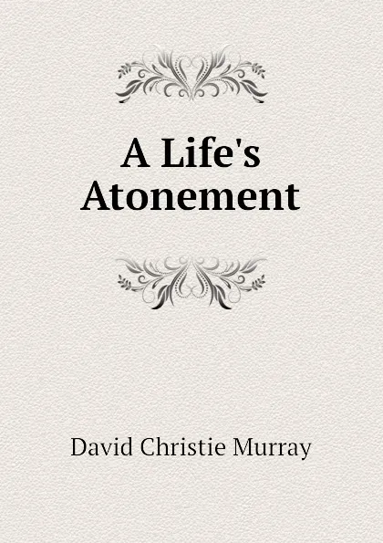 Обложка книги A Life.s Atonement, Murray David Christie