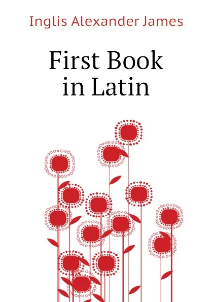 Обложка книги First Book in Latin, Inglis Alexander James