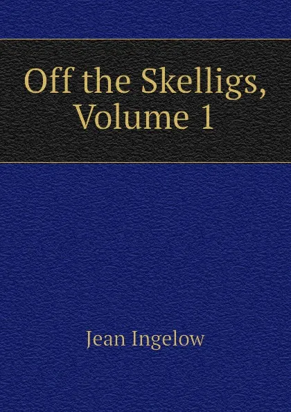 Обложка книги Off the Skelligs, Volume 1, Ingelow Jean