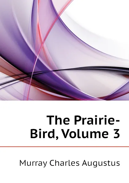 Обложка книги The Prairie-Bird, Volume 3, Murray Charles Augustus