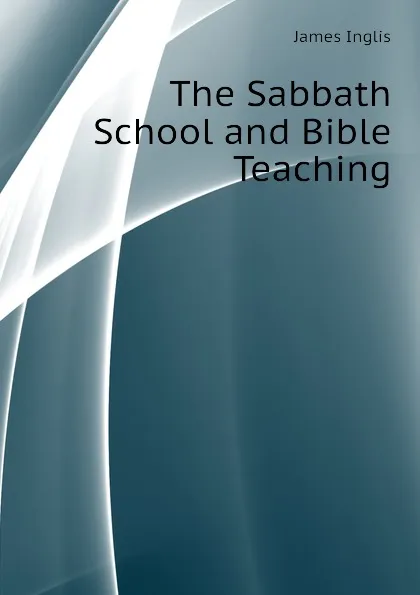 Обложка книги The Sabbath School and Bible Teaching, Inglis James