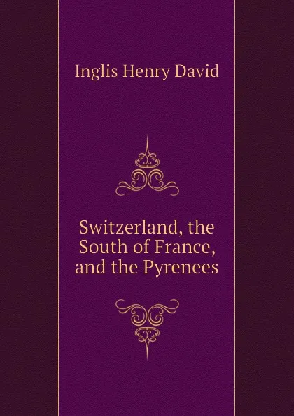 Обложка книги Switzerland, the South of France, and the Pyrenees, Inglis Henry David