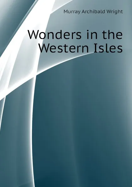 Обложка книги Wonders in the Western Isles, Murray Archibald Wright