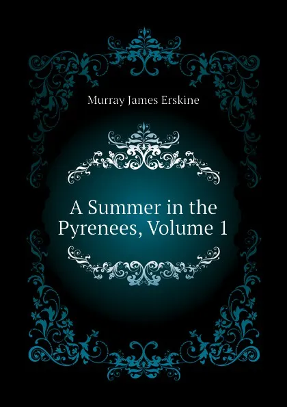 Обложка книги A Summer in the Pyrenees, Volume 1, Murray James Erskine