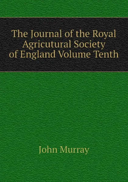 Обложка книги The Journal of the Royal Agricutural Society of England Volume Tenth, John Murray