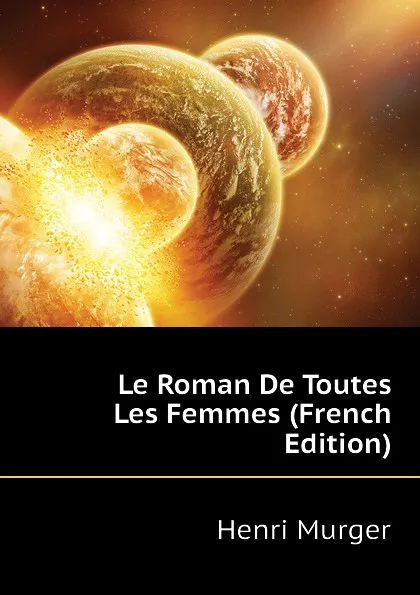 Обложка книги Le Roman De Toutes Les Femmes (French Edition), Murger Henri