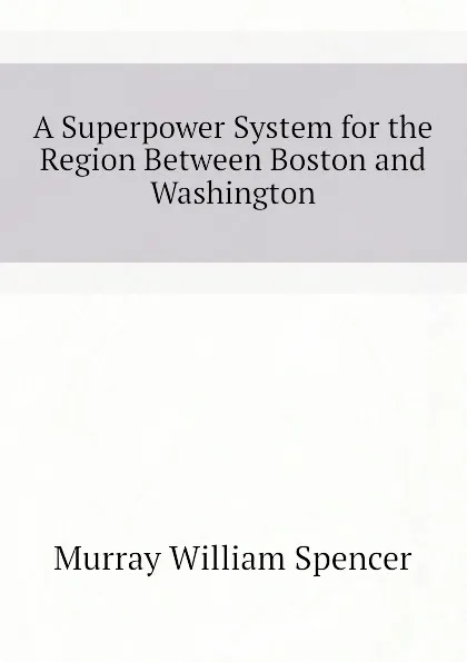 Обложка книги A Superpower System for the Region Between Boston and Washington, Murray William Spencer