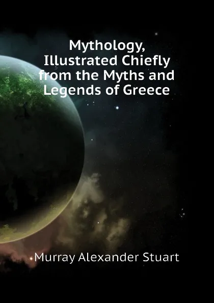 Обложка книги Mythology, Illustrated Chiefly from the Myths and Legends of Greece, Murray Alexander Stuart