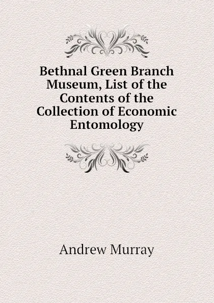 Обложка книги Bethnal Green Branch Museum, List of the Contents of the Collection of Economic Entomology, Andrew Murray