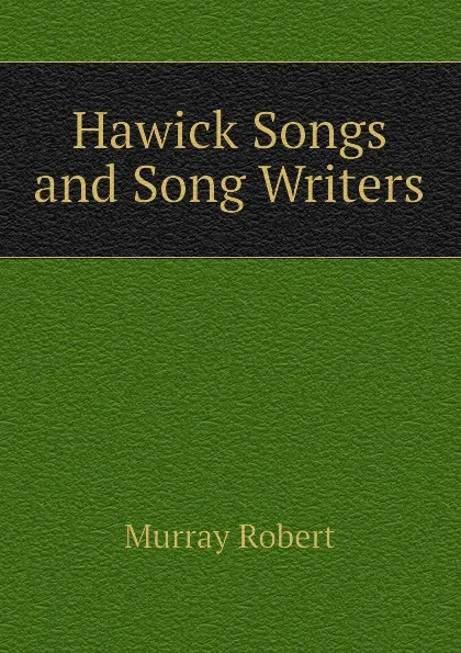 Обложка книги Hawick Songs and Song Writers, Murray Robert