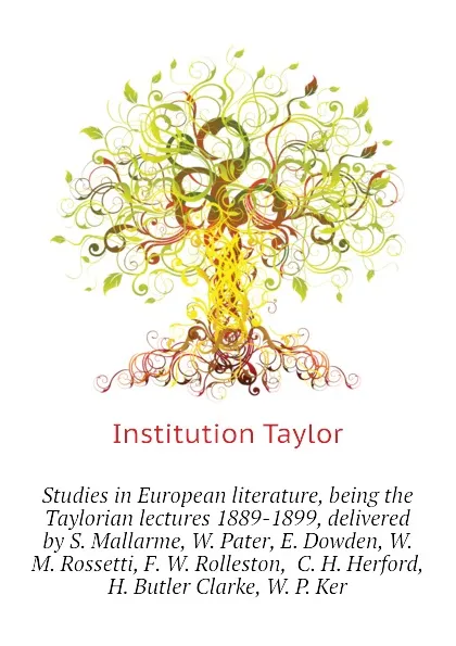 Обложка книги Studies in European literature, being the Taylorian lectures 1889-1899, delivered by S. Mallarme, W. Pater, E. Dowden, W. M. Rossetti, F. W. Rolleston,  C. H. Herford, H. Butler Clarke, W. P. Ker, Institution Taylor