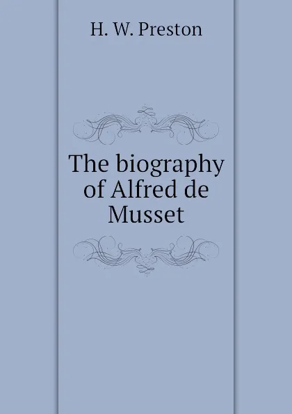 Обложка книги The biography of Alfred de Musset, H. W. Preston