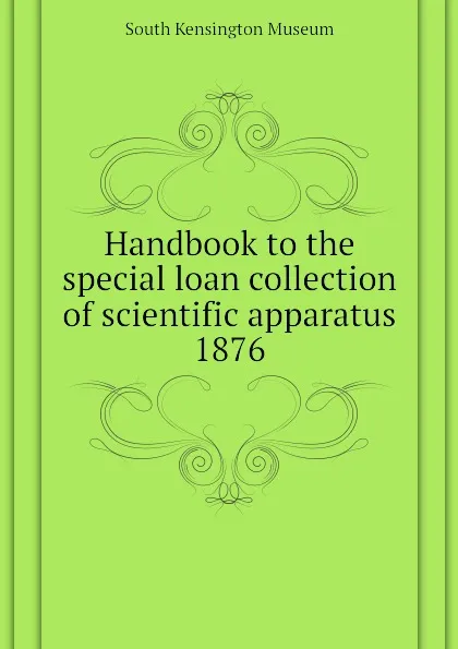 Обложка книги Handbook to the special loan collection of scientific apparatus 1876, South Kensington Museum