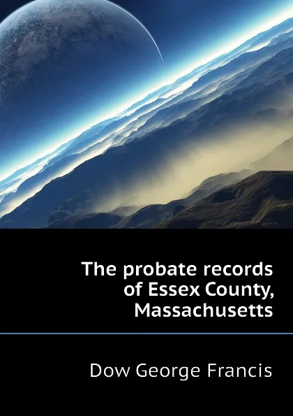 Обложка книги The probate records of Essex County, Massachusetts, Dow George Francis
