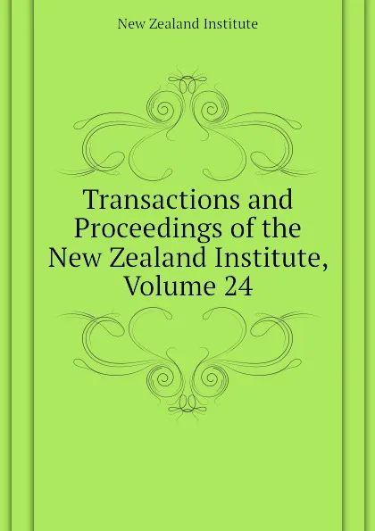 Обложка книги Transactions and Proceedings of the New Zealand Institute, Volume 24, New Zealand Institute