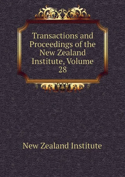 Обложка книги Transactions and Proceedings of the New Zealand Institute, Volume 28, New Zealand Institute