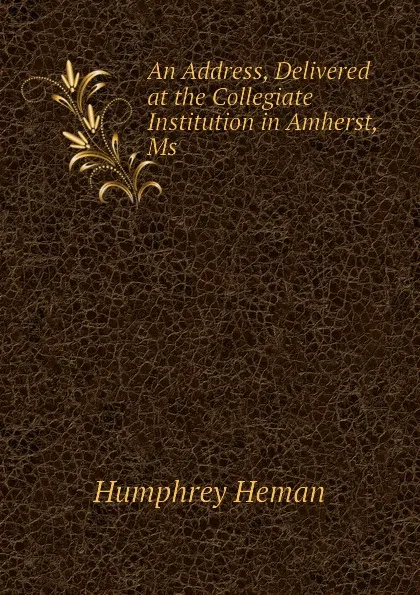 Обложка книги An Address, Delivered at the Collegiate Institution in Amherst, Ms, Humphrey Heman