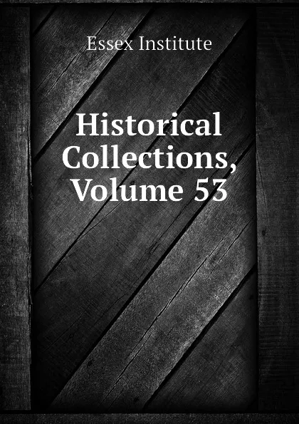 Обложка книги Historical Collections, Volume 53, Essex Institute