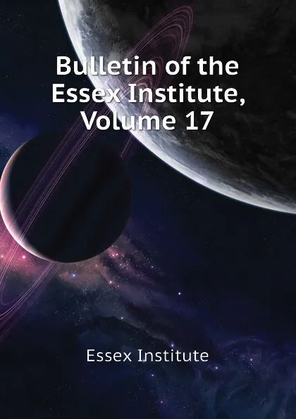 Обложка книги Bulletin of the Essex Institute, Volume 17, Essex Institute