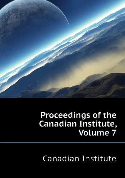 Обложка книги Proceedings of the Canadian Institute, Volume 7, Canadian Institute