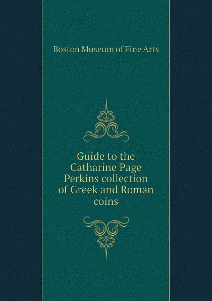 Обложка книги Guide to the Catharine Page Perkins collection of Greek and Roman coins, Boston Museum of Fine Arts