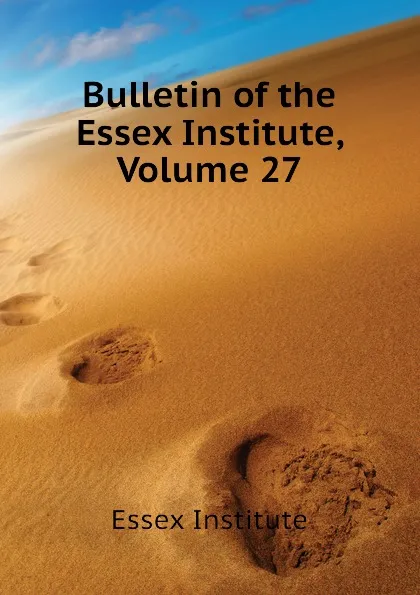 Обложка книги Bulletin of the Essex Institute, Volume 27, Essex Institute