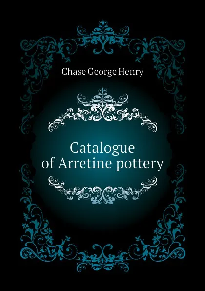 Обложка книги Catalogue of Arretine pottery, Chase George Henry