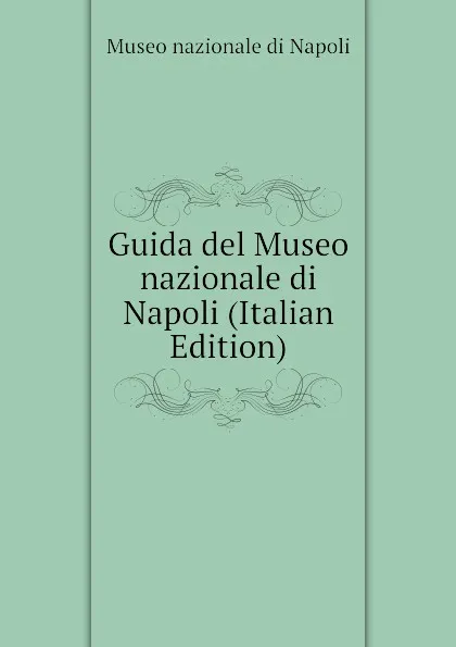 Обложка книги Guida del Museo nazionale di Napoli (Italian Edition), Museo nazionale di Napoli