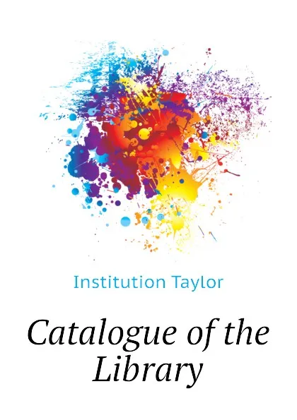 Обложка книги Catalogue of the Library, Institution Taylor