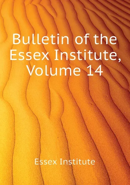 Обложка книги Bulletin of the Essex Institute, Volume 14, Essex Institute