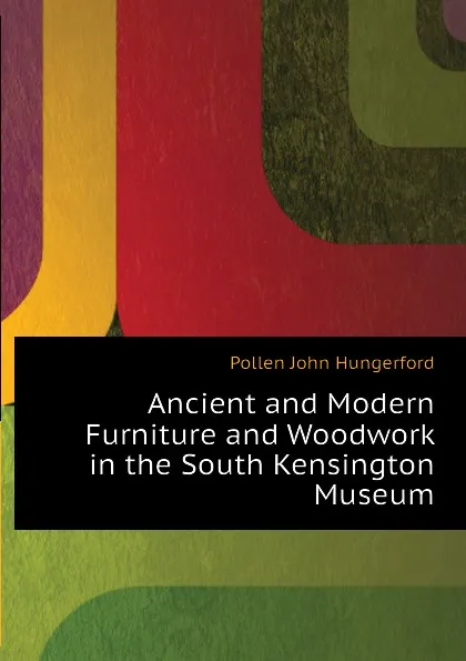 Обложка книги Ancient and Modern Furniture and Woodwork in the South Kensington Museum, Pollen John Hungerford