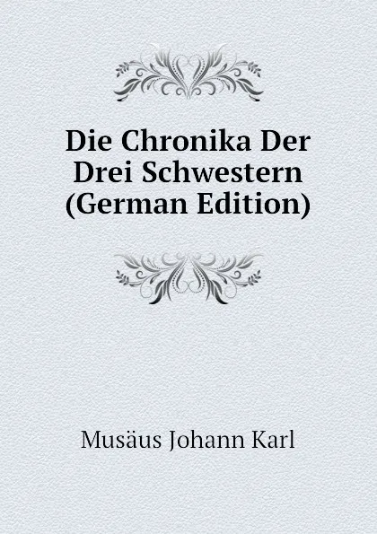 Обложка книги Die Chronika Der Drei Schwestern (German Edition), Musäus Johann Karl