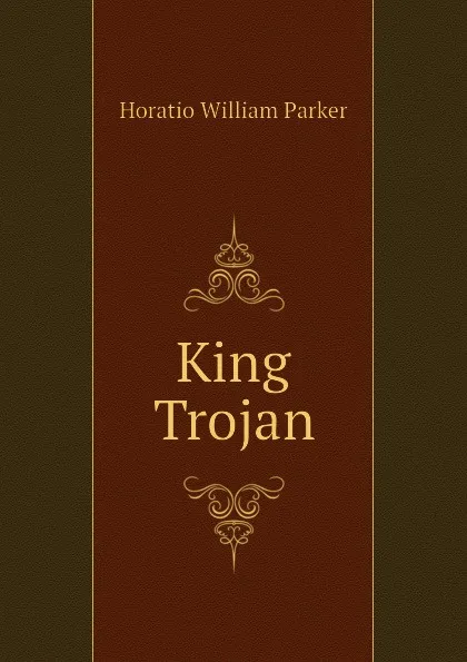 Обложка книги King Trojan, Horatio William Parker